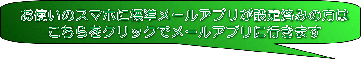 お使いのスマホに標準メールアプリが設定済みの方は こちらをクリックでメールアプリに行きます
