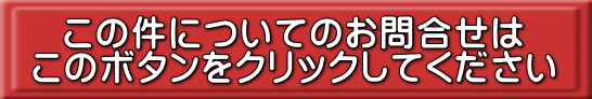 この件についてのお問合せは このボタンをクリックしてください 